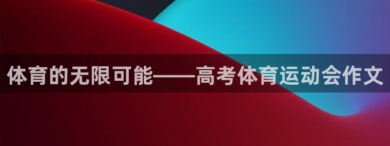球友体育app官方下载手机版：体育的无限可能——高考体育运动会作文