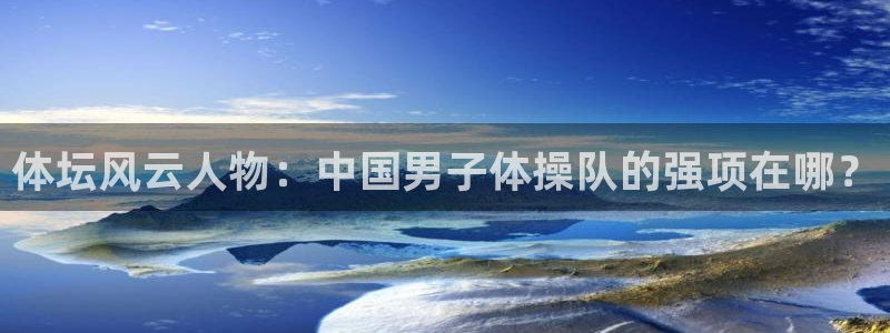 球友体育是什么：体坛风云人物：中国男子体操队的强项在哪？